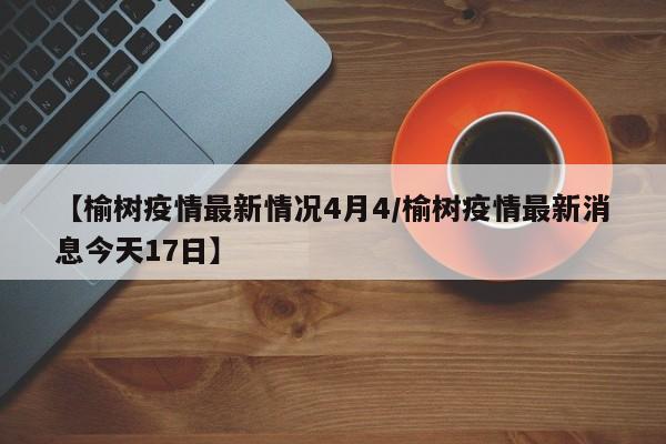 【榆树疫情最新情况4月4/榆树疫情最新消息今天17日】