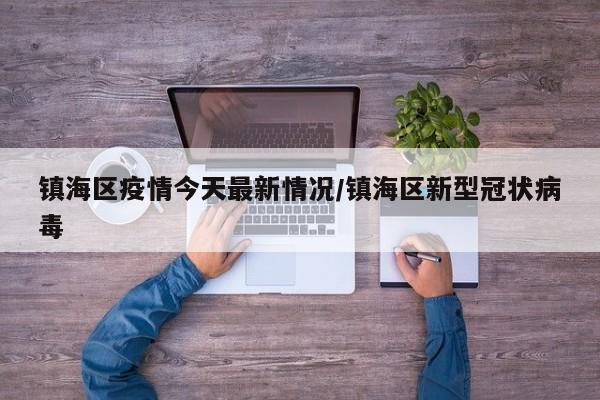 镇海区疫情今天最新情况/镇海区新型冠状病毒